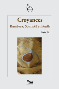 Title: Croyances: Bambara, Soninkï¿½ et Peulh, Author: Ouka Ba