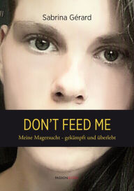 Title: Don't feed me: Meine Magersucht - gekämpft und überlebt, Author: Sabrina Gérard