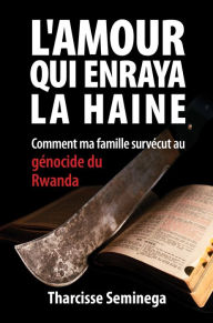 Title: L'amour qui enraya la haine: Comment ma famille survécut au génocide du Rwanda, Author: Tharcisse Seminega