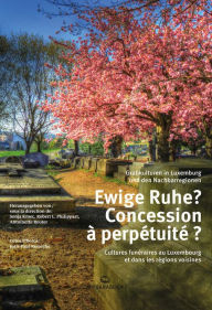 Title: Ewige Ruhe? Concession à perpétuité ?: Grabkulturen in Luxemburg und in den Nachbarregionen / Cultures funéraires au Luxembourg et dans les régions voisines, Author: Sonja Kmec