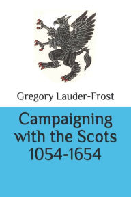 Title: Campaigning with the Scots 1054-1654, Author: Gregory Lauder-Frost