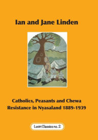 Title: Catholics, Peasants, and Chewa Resistance in Nyasaland 1889-1939, Author: Ian Linden