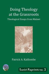 Title: Doing Theology at the Grassroots: Theological Essays from Malawi, Author: Patrick A Kalilombe