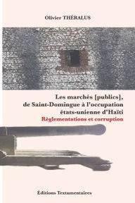 Title: Les marchï¿½s [publics], de Saint-Domingue ï¿½ l'occupation ï¿½tats-unienne d'Haï¿½ti: Rï¿½glementations et corruption, Author: Olivier Thïralus