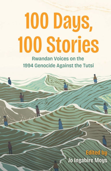 100 Days, 100 Stories: Rwandan Voices on the 1994 Genocide Against the Tutsi