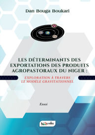 Title: Les Dï¿½terminants Des Exportations Des Produits Agropastoraux Du Niger: Exploration ï¿½ travers le modï¿½le gravitationnel, Author: Dan Bouga Boukari