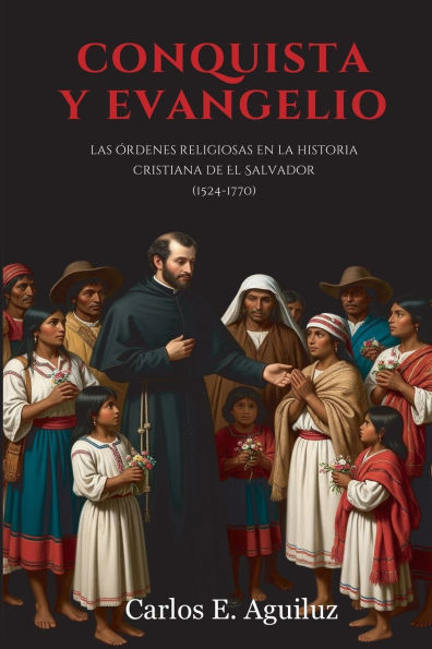 Conquista y Evangelio: Las Ã¯Â¿Â½rdenes religiosas en la historia cristiana de El Salvador (1524-1770)