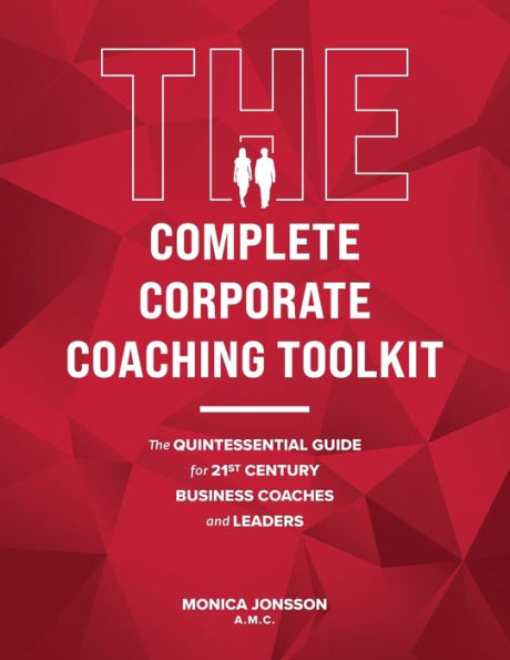 The Complete Corporate Coaching Toolkit: Quintessential Guide for 21st Century Business Coaches and Leaders