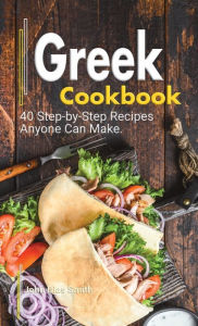 Title: Greek Cookbook: A Book About Greek Food in English with Pictures of Each Recipe. 40 Step-by-Step Recipes Anyone Can Make., Author: John Smith