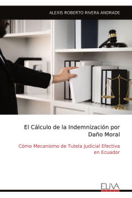 Title: El Cï¿½lculo de la Indemnizaciï¿½n por Daï¿½o Moral: Cï¿½mo Mecanismo de Tutela Judicial Efectiva en Ecuador, Author: Alexis Roberto Rivera Andrade