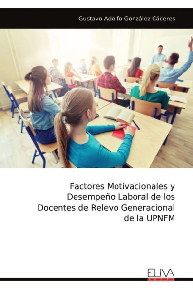 Factores Motivacionales y Desempeï¿½o Laboral de los Docentes de Relevo Generacional de la UPNFM