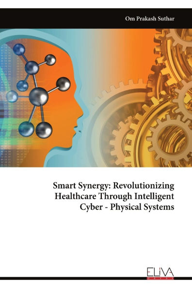 Smart Synergy: Revolutionizing Healthcare Through Intelligent Cyber - Physical Systems