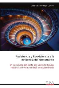 Title: Resistencia y Reexistencia a la Influencia del Narcotrï¿½fico: En la escuela del Norte del Valle del Cauca; Historias de vida y relatos de experiencias, Author: Josï David Ortega Correal