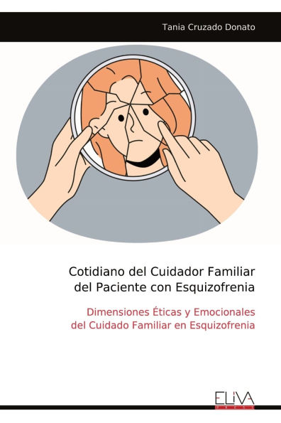 Cotidiano del Cuidador Familiar del Paciente con Esquizofrenia: Dimensiones ï¿½ticas y Emocionales del Cuidado Familiar en Esquizofrenia