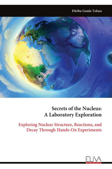 Secrets of the Nucleus: A Laboratory Exploration: Exploring Nuclear Structure, Reactions, and Decay Through Hands-On Experiments