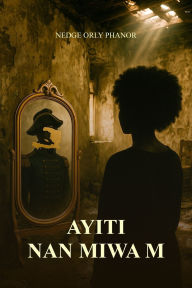 Title: Ayiti Nan Miwa M, Author: Nedge Orly Phanor