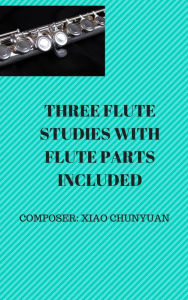 Title: Three Flute Studies with Flute Parts, Author: Chunyuan Xiao