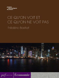 Title: Ce qu'on voit et ce qu'on ne voit pas, Author: Frederic Bastiat