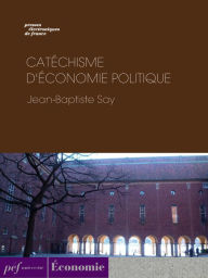 Title: Catéchisme d'économie politique, Author: Jean-Baptiste Say