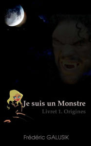 Title: JE SUIS UN MONSTRE. LIVRET 1. ORIGINES., Author: Frédéric Galusik