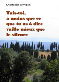 Title: Tais-toi, à moins que ce que tu as à dire vaille mieux que le silence, Author: Christophe Terribili