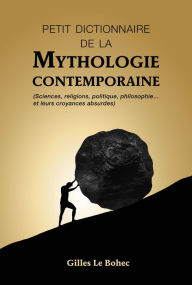 Title: PETIT DICTIONNAIRE DE LA MYTHOLOGIE CONTEMPORAINE, Author: Gilles Le Bohec