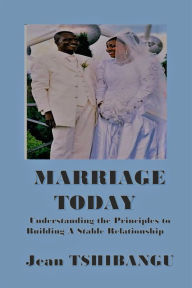 Title: MARRIAGE TODAY: Understanding The Principles To Building A Stable Relationship, Author: Majosha