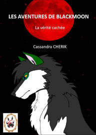Title: LES AVENTURES DE BLACKMOON LA VÉRITÉ CACHÉE, Author: Cassandra CHERIK
