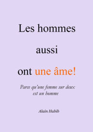 Title: Les hommes aussi ont une âme!: Parce qu'une femme sur deux est un homme., Author: Alain Habib