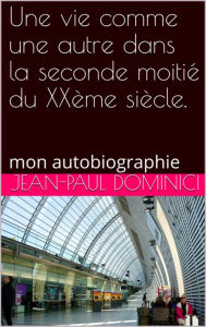 Title: Une vie comme une autre dans la seconde moitié du XXème siècle, Author: Jean-Paul Dominici