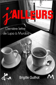 Title: J'ailleurs: Dernière lettre de Lupa à Murdos, Author: Brigitte Guilhot