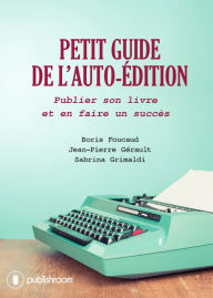 Title: Petit guide de l'auto-édition: Publier son livre et en faire un succès, Author: Boris Foucaud