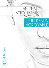 Title: Un destin incroyable: Nouvelle biographique, Author: An-Yna Attoumani