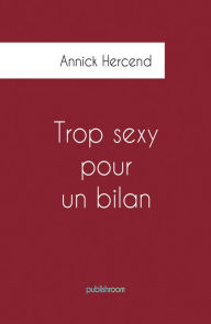 Title: Trop sexy pour un bilan: Autobiographie d'une femme chef d'entreprise, Author: Annick Hercend