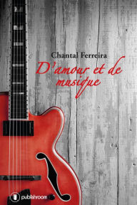 Title: D'amour et de musique: Parcours d'un auteur-compositeur, Author: Chantal Ferreira