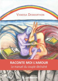 Title: Raconte-moi l'amour: Le manuel du couple déchaîné, Author: Vanessa Desmarthon