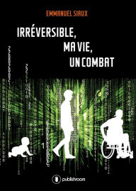 Title: Irréversible, ma vie, un combat: Le témoignage d'un policier devenu paraplégique, Author: Emmanuel Siaux