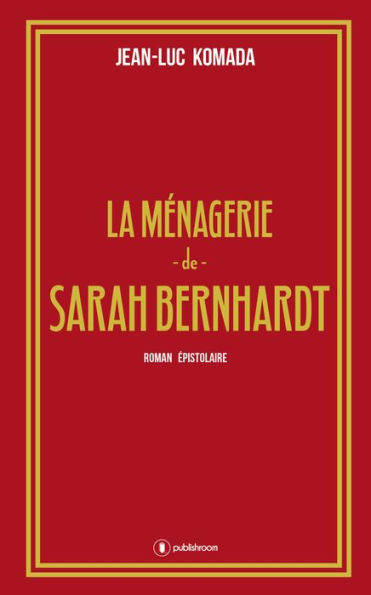 La ménagerie de Sarah Bernhardt: Roman épistolaire