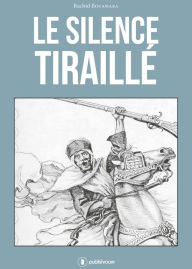Title: Le silence tiraillé: À ces guerriers bannis de l'Histoire., Author: Rachid Bouamara