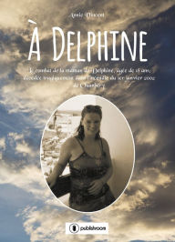 Title: À Delphine: Le combat de la maman de Delphine, âgée de 18 ans, décédée tragiquement dans l'incendie du 1er janvier 2002 de Chambéry, Author: Annie Vincent