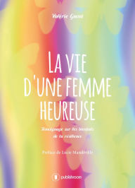 Title: La vie d'une femme heureuse: Témoignage sur les bienfaits de la résilience, Author: Valérie Gnoni