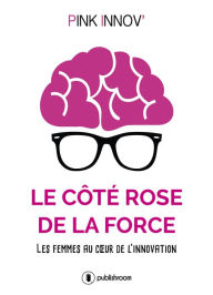 Title: Le côté rose de la force: Les femmes au cour de l'innovation, Author: Pink Innov