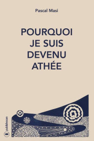 Title: Pourquoi je suis devenu athée: Du Notre père à la Prière de l'athée, Author: Pascal Masi