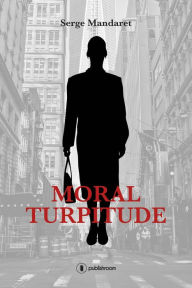 Title: Moral Turpitude: Un roman financier, Author: Serge Mandaret