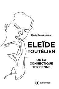 Title: Eleïde Toutélien: ou la connectique terrienne, Author: Marie Baqué-Juston