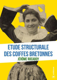 Title: Etude structurale des coiffes bretonnes: Analyse ethnologique, Author: Jérôme Rocaboy