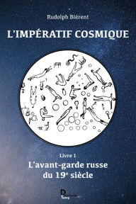 Title: L'impératif cosmique - tome 1: L'avant-garde russe du 19e siècle, Author: Rudolph Biérent