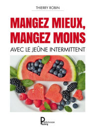 Title: Mangez mieux mangez moins: Avec le jeûne intermittent, Author: Thierry Robin