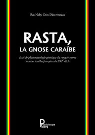 Title: Rasta, la Gnose Caraïbe: Essai de phénoménologie génétique du comportement dans les Antilles françaises du XXIe siècle, Author: Ras Naby Gros Désormeaux