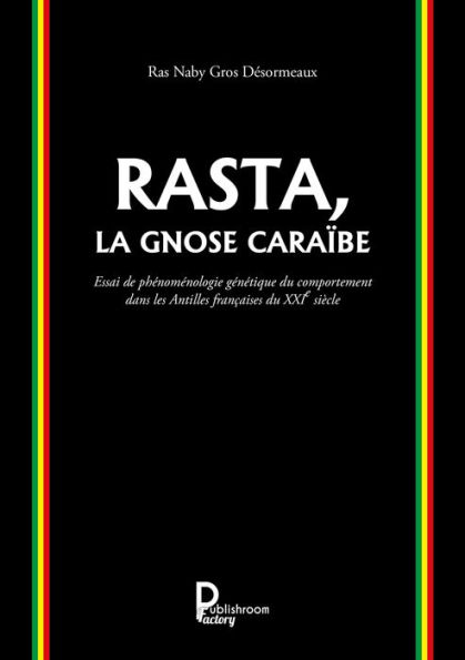 Rasta, la Gnose Caraïbe: Essai de phénoménologie génétique du comportement dans les Antilles françaises du XXIe siècle